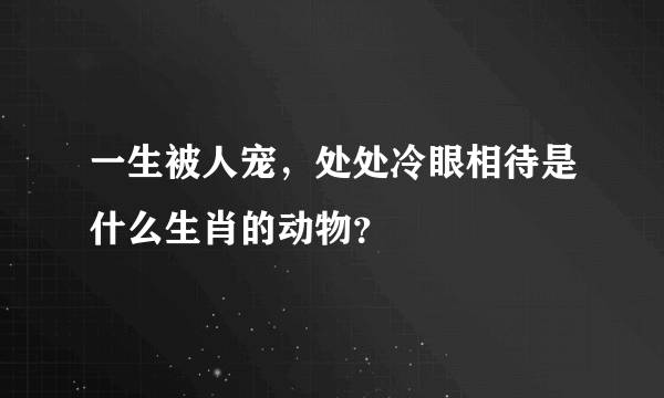 一生被人宠，处处冷眼相待是什么生肖的动物？