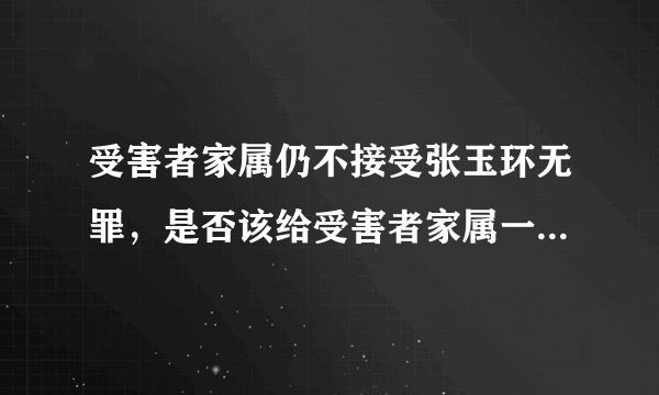 受害者家属仍不接受张玉环无罪，是否该给受害者家属一个交代？