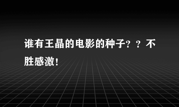 谁有王晶的电影的种子？？不胜感激！