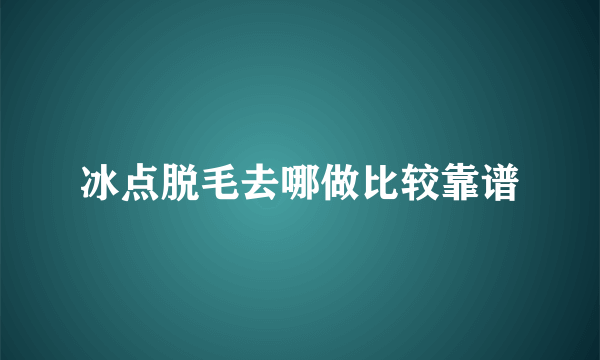 冰点脱毛去哪做比较靠谱