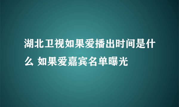 湖北卫视如果爱播出时间是什么 如果爱嘉宾名单曝光