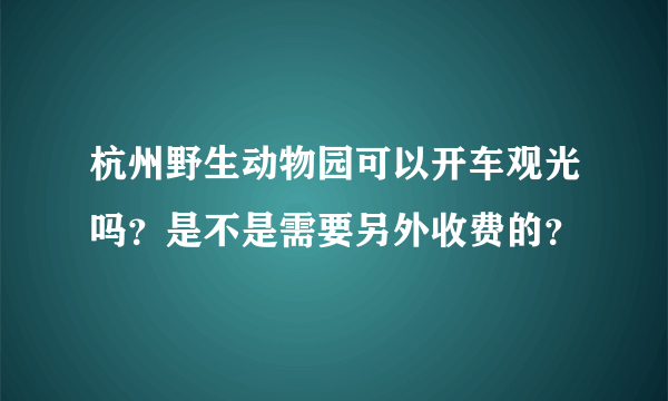 杭州野生动物园可以开车观光吗？是不是需要另外收费的？