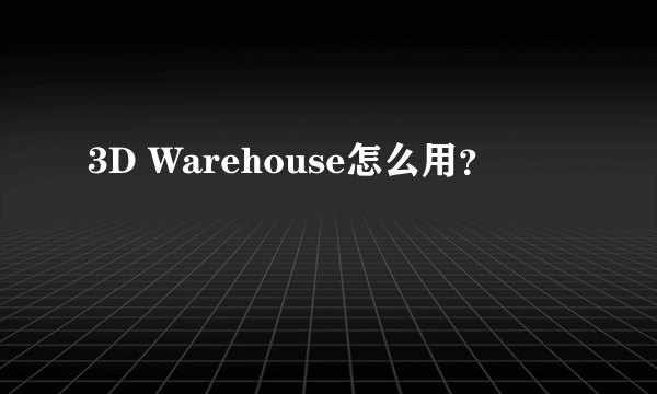 3D Warehouse怎么用？