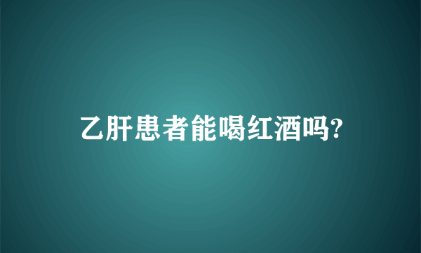 乙肝患者能喝红酒吗?