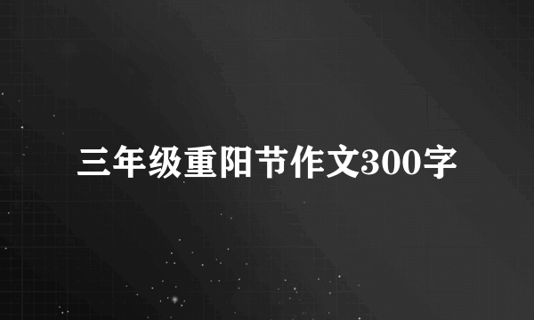 三年级重阳节作文300字