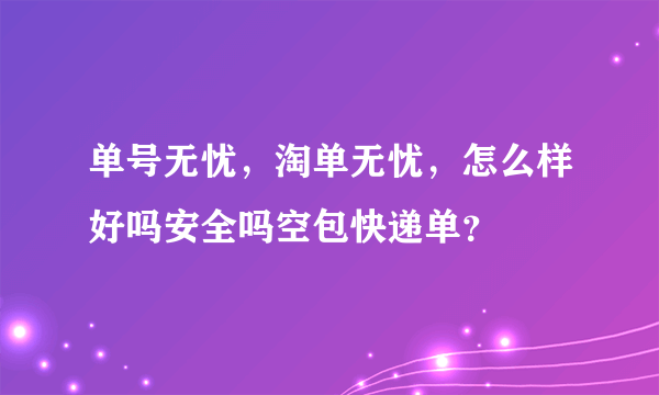 单号无忧，淘单无忧，怎么样好吗安全吗空包快递单？