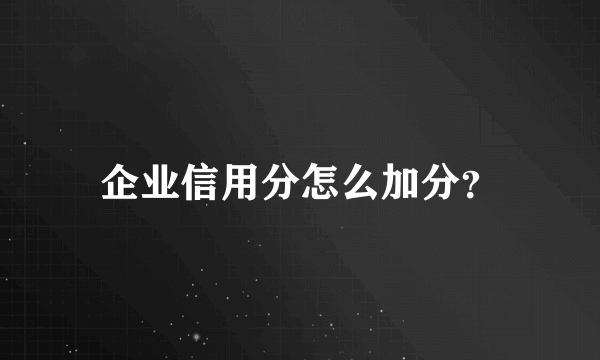 企业信用分怎么加分？