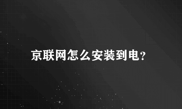 京联网怎么安装到电？