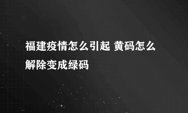 福建疫情怎么引起 黄码怎么解除变成绿码