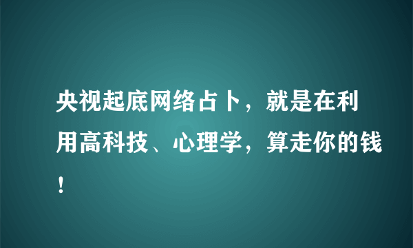 央视起底网络占卜，就是在利用高科技、心理学，算走你的钱！