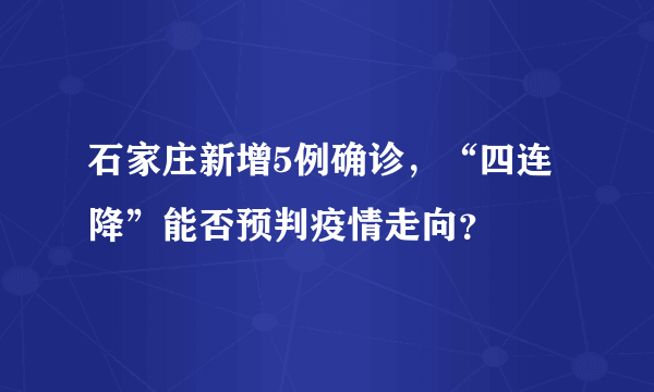 石家庄新增5例确诊，“四连降”能否预判疫情走向？