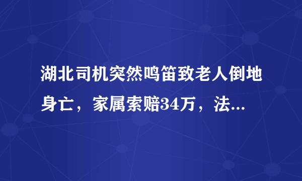 湖北司机突然鸣笛致老人倒地身亡，家属索赔34万，法院最终是如何判决的？