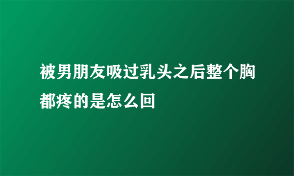 被男朋友吸过乳头之后整个胸都疼的是怎么回