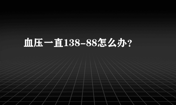 血压一直138-88怎么办？