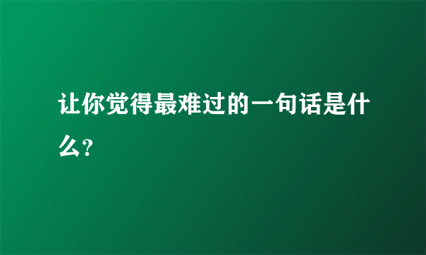 让你觉得最难过的一句话是什么？