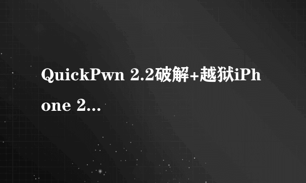 QuickPwn 2.2破解+越狱iPhone 2.2图文教程