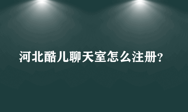 河北酷儿聊天室怎么注册？