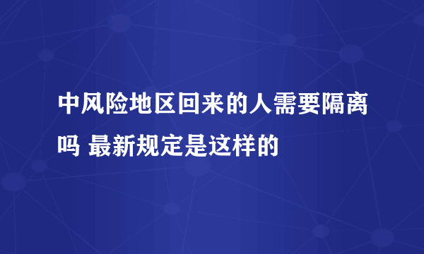 中风险地区回来的人需要隔离吗 最新规定是这样的