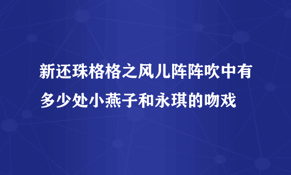 新还珠格格之风儿阵阵吹中有多少处小燕子和永琪的吻戏