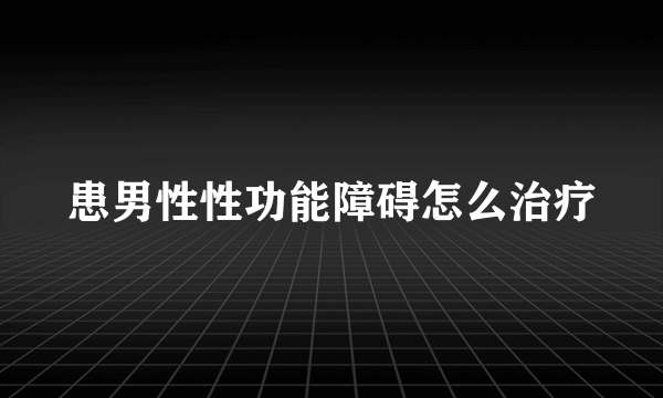 患男性性功能障碍怎么治疗