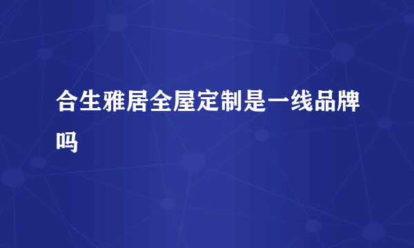 合生雅居全屋定制是一线品牌吗