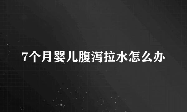 7个月婴儿腹泻拉水怎么办