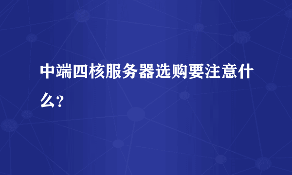 中端四核服务器选购要注意什么？