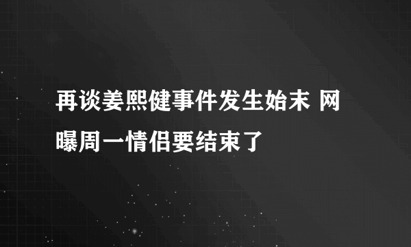 再谈姜熙健事件发生始末 网曝周一情侣要结束了