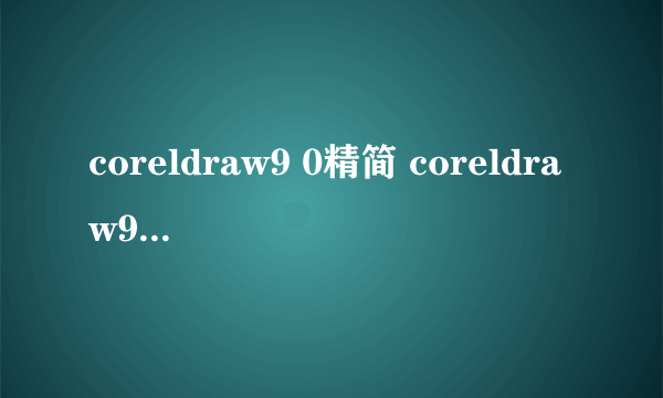 coreldraw9 0精简 coreldraw9输出图片