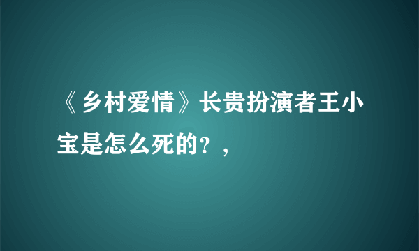 《乡村爱情》长贵扮演者王小宝是怎么死的？,