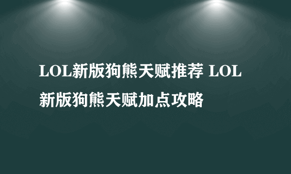 LOL新版狗熊天赋推荐 LOL新版狗熊天赋加点攻略