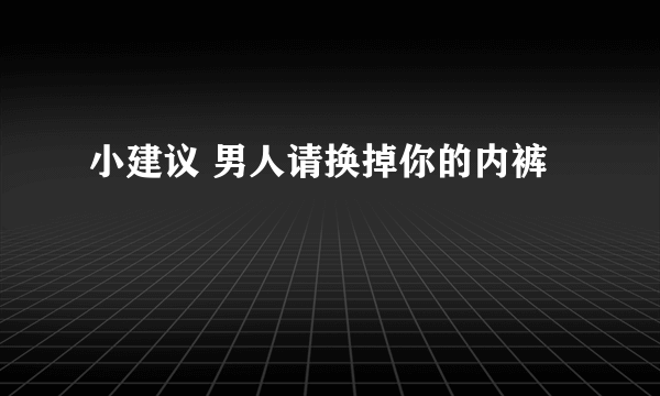 小建议 男人请换掉你的内裤