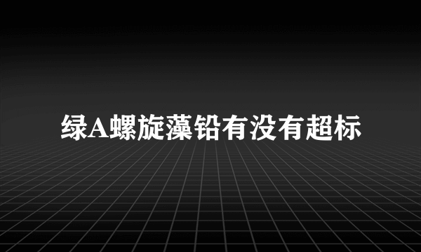 绿A螺旋藻铅有没有超标