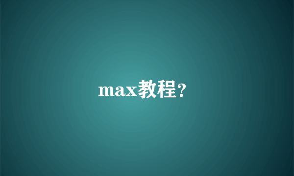 max教程？