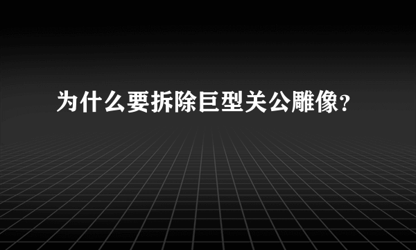 为什么要拆除巨型关公雕像？