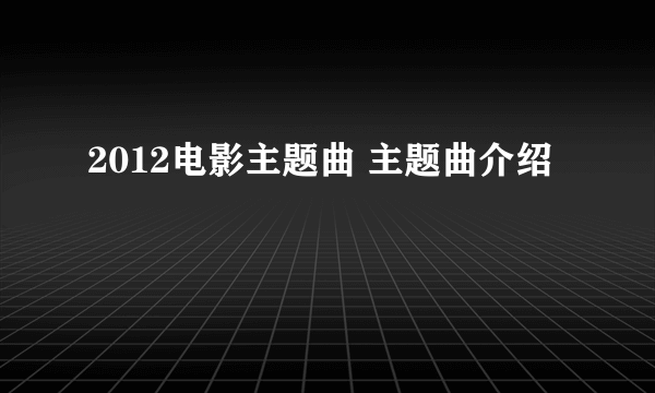 2012电影主题曲 主题曲介绍