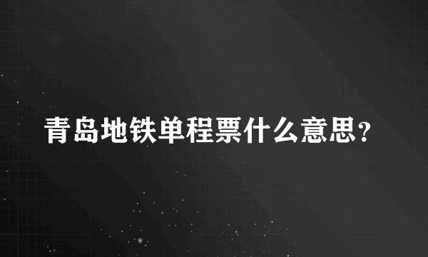 青岛地铁单程票什么意思？