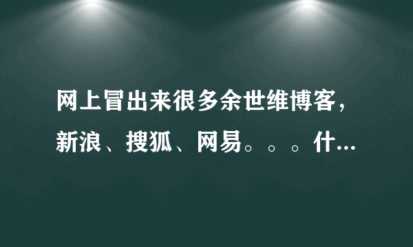 网上冒出来很多余世维博客，新浪、搜狐、网易。。。什么网站都有。到底哪个是真的?