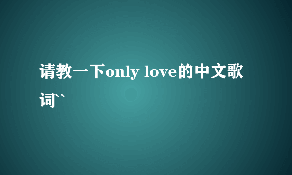 请教一下only love的中文歌词``