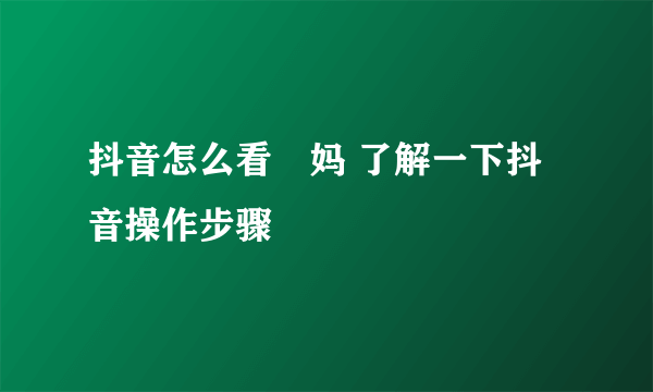 抖音怎么看囧妈 了解一下抖音操作步骤