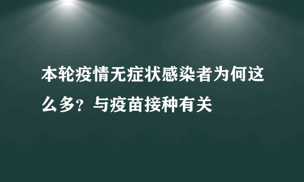 本轮疫情无症状感染者为何这么多？与疫苗接种有关