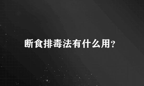 断食排毒法有什么用？