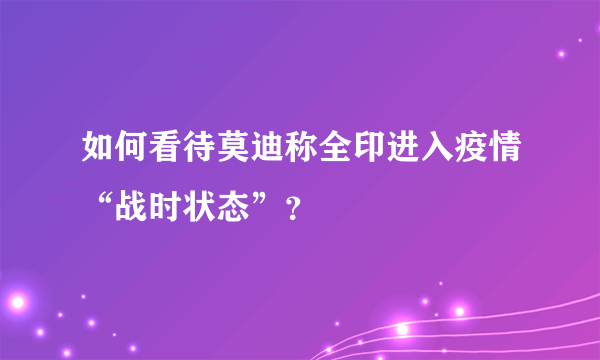 如何看待莫迪称全印进入疫情“战时状态”？