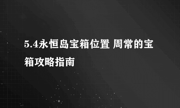 5.4永恒岛宝箱位置 周常的宝箱攻略指南