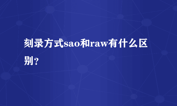 刻录方式sao和raw有什么区别？