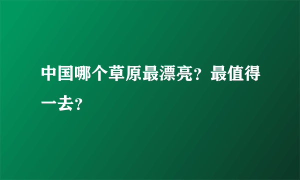 中国哪个草原最漂亮？最值得一去？