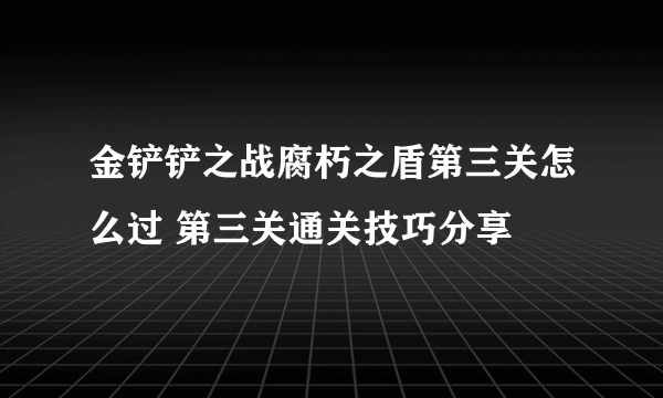 金铲铲之战腐朽之盾第三关怎么过 第三关通关技巧分享