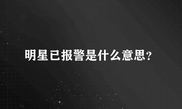 明星已报警是什么意思？