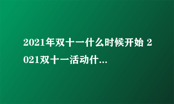 2021年双十一什么时候开始 2021双十一活动什么时候开始