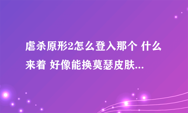 虐杀原形2怎么登入那个 什么来着 好像能换莫瑟皮肤 求解答